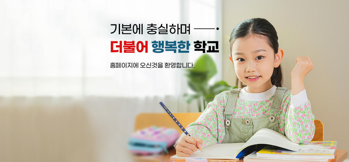 기본에 충실하며 더불어 행복한 학교 홈페이지에 오신 것을 환영합니다.